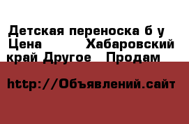 Детская переноска б/у › Цена ­ 500 - Хабаровский край Другое » Продам   